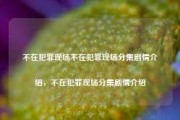 不在犯罪现场不在犯罪现场分集剧情介绍，不在犯罪现场分集剧情介绍