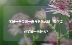 关键一击关键一击任务怎么做，如何完成关键一击任务？