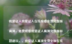 我是证人我是证人在线观看免费完整版高清，免费观看我是证人高清完整版标题建议，，我是证人高清免费全版在线观看，请注意，虽然标题中提到了免费，但并不意味着可以随意找到免费观看的非法渠道。请遵守版权法规，尊重创作者的权益。