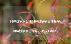 间谍过家家日语间谍过家家日语名字，间谍过家家日语名，SPY×FAMILY。