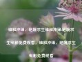 维和冲锋，绝境求生维和冲锋:绝境求生电影免费观看，维和冲锋，绝境求生电影免费观看