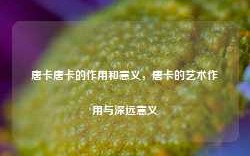 唐卡唐卡的作用和意义，唐卡的艺术作用与深远意义