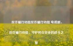 反诈骗行动组反诈骗行动组 电视剧，反诈骗行动组，守护民众安全的战斗之旅