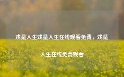 戏是人生戏是人生在线观看免费，戏是人生在线免费观看