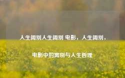 人生阔别人生阔别 电影，人生阔别，电影中的离别与人生哲理