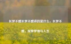 长梦不醒长梦不醒讲的是什么，长梦不醒，探索梦境与人生