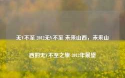 无V不至 2012无V不至 未来山西，未来山西的无V不至之旅 2012年展望