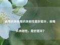 病毒抗体病毒抗体阳性是好是坏，病毒抗体阳性，是好是坏？