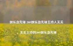 娱乐急先锋 2009娱乐急先锋主持人关关，关关主持的2009娱乐急先锋