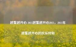 越策越开心 2011越策越开心2011，2011年越策越开心的欢乐时刻