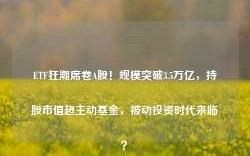 ETF狂潮席卷A股！规模突破3.5万亿，持股市值超主动基金，被动投资时代来临？