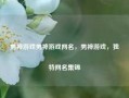 男神游戏男神游戏网名，男神游戏，独特网名集锦