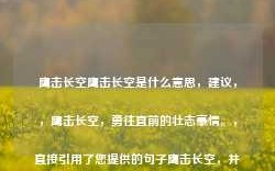 鹰击长空鹰击长空是什么意思，建议，，鹰击长空，勇往直前的壮志豪情。，直接引用了您提供的句子鹰击长空，并试图通过添加勇往直前的壮志豪情来解释其含义。