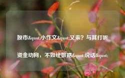 股市"小作文"又来？与其打听资金动向，不如让数据"说话"