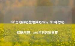 2013想唱就唱想唱就唱2005，2013年想唱就唱回顾，2005年的音乐盛宴