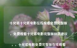 十兄弟十兄弟电影在线观看免费完整版，免费观看十兄弟电影完整版标题建议，，十兄弟电影免费完整版在线观看