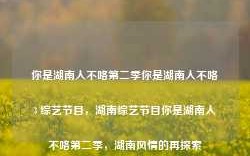 你是湖南人不咯第二季你是湖南人不咯3 综艺节目，湖南综艺节目你是湖南人不咯第二季，湖南风情的再探索