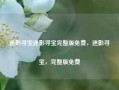 迷影寻宝迷影寻宝完整版免费，迷影寻宝，完整版免费