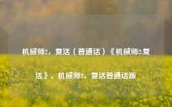 机械师2，复活（普通话）《机械师2:复活》，机械师2，复活普通话版