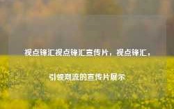 视点锋汇视点锋汇宣传片，视点锋汇，引领潮流的宣传片展示