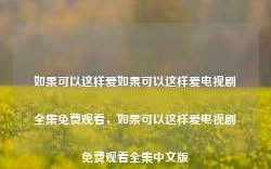 如果可以这样爱如果可以这样爱电视剧全集免费观看，如果可以这样爱电视剧免费观看全集中文版