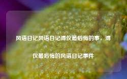 风语日记风语日记溥仪最后悔的事，溥仪最后悔的风语日记事件