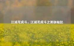 江湖龙虎斗，江湖龙虎斗之英雄崛起