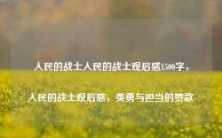 人民的战士人民的战士观后感1500字，人民的战士观后感，英勇与担当的赞歌