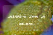 上线上线就送100抽，上新特惠，上线即享100抽大礼！