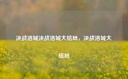 决战洛城决战洛城大结局，决战洛城大结局