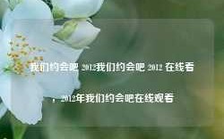 我们约会吧 2012我们约会吧 2012 在线看，2012年我们约会吧在线观看