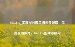 WinkRoy_王源视频博王源视频微博，王源视频微博，WinkRoy的精彩瞬间