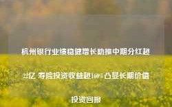 杭州银行业绩稳健增长助推中期分红超22亿 寿险投资收益超160%凸显长期价值投资回报