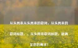 从头再来从头再来的歌词，从头再来的歌词标题，，从头再来歌词标题，能满足您的需求！