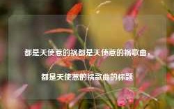 都是天使惹的祸都是天使惹的祸歌曲，都是天使惹的祸歌曲的标题