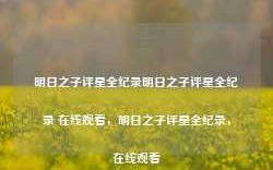 明日之子评星全纪录明日之子评星全纪录 在线观看，明日之子评星全纪录，在线观看