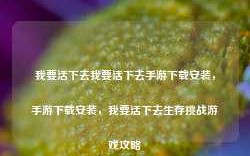 我要活下去我要活下去手游下载安装，手游下载安装，我要活下去生存挑战游戏攻略