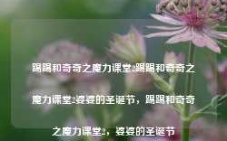 踢踢和奇奇之魔力课堂2踢踢和奇奇之魔力课堂2婆婆的圣诞节，踢踢和奇奇之魔力课堂2，婆婆的圣诞节