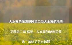 大本营的秘密花园第二季大本营的秘密花园第二季 综艺，大本营的秘密花园第二季综艺节目标题