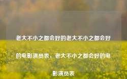 老大不小之都会好的老大不小之都会好的电影演员表，老大不小之都会好的电影演员表