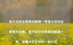 兔小贝安全教育动画第一季兔小贝安全教育片全集，兔小贝安全教育动画第一季，全集中安全知识一网打尽