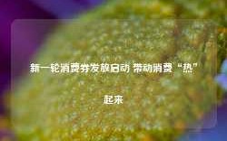 新一轮消费券发放启动 带动消费“热”起来