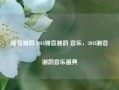 湘音湘韵 2018湘音湘韵 音乐，2018湘音湘韵音乐盛典