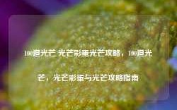 100道光芒 光芒彩蛋光芒攻略，100道光芒，光芒彩蛋与光芒攻略指南