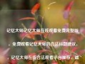 记忆大师记忆大师在线观看免费完整版，免费观看记忆大师的合法标题建议，，记忆大师在线合法观看平台推荐，请注意，在互联网上寻找免费观看电影或电视剧时，请确保您访问的是合法的、安全的网站，以避免任何可能的法律风险和安全问题。