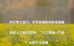 央行等七部门：引导金融机构将金融服务嵌入工业互联网、“人工智能+产业”等数字化场景