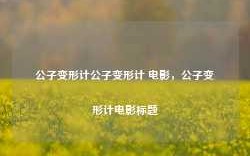 公子变形计公子变形计 电影，公子变形计电影标题