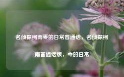 名侦探柯南零的日常普通话，名侦探柯南普通话版，零的日常