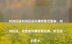 时间囚徒时间囚徒动漫观看完整版，时间囚徒，完整版动漫观看指南，符合您的要求。