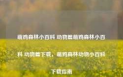 萌鸡森林小百科 动物篇萌鸡森林小百科 动物篇下载，萌鸡森林动物小百科下载指南